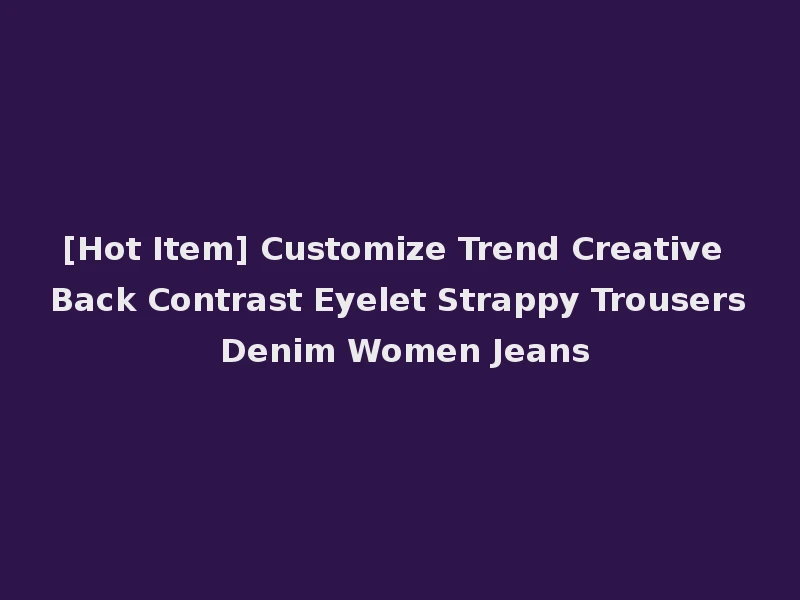 [Hot Item] Customize Trend Creative Back Contrast Eyelet Strappy Trousers Denim Women Jeans