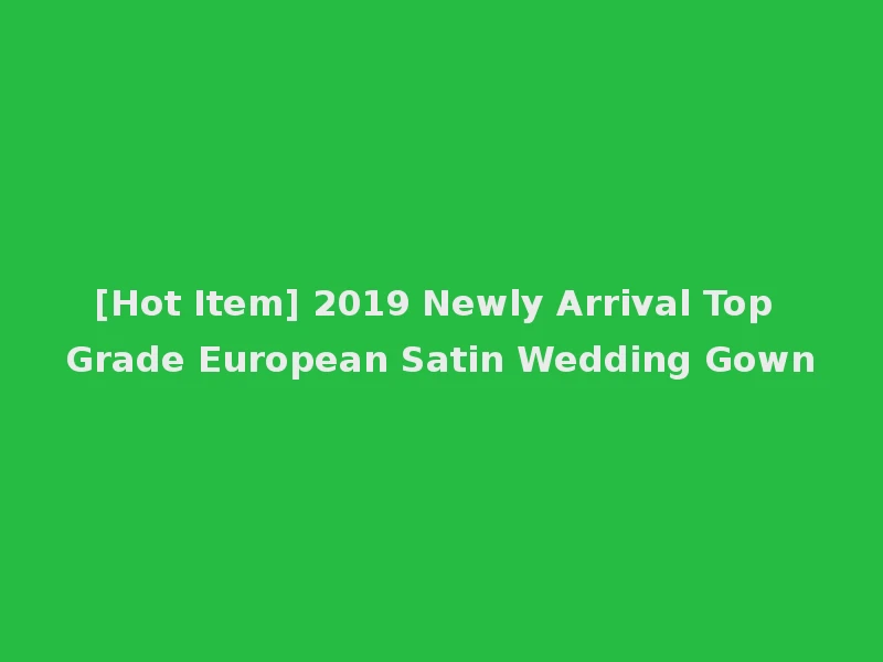 [Hot Item] 2019 Newly Arrival Top Grade European Satin Wedding Gown