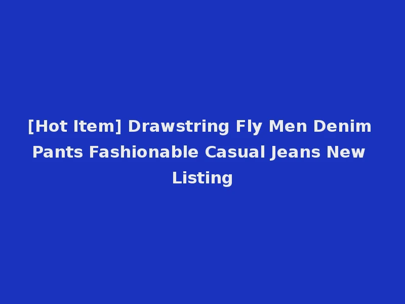 [Hot Item] Drawstring Fly Men Denim Pants Fashionable Casual Jeans New Listing