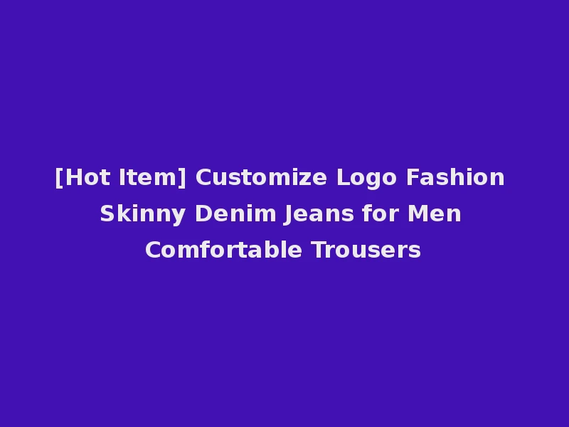 [Hot Item] Customize Logo Fashion Skinny Denim Jeans for Men Comfortable Trousers