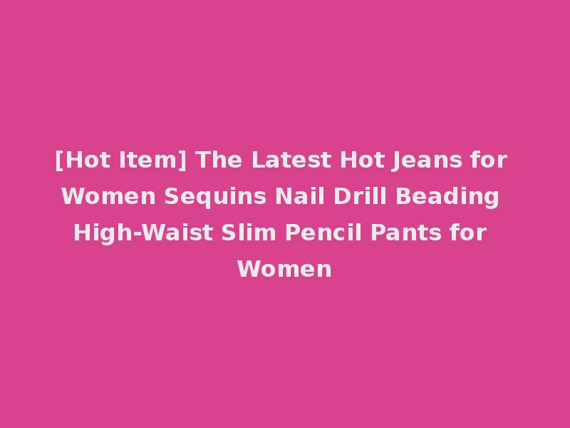 [Hot Item] The Latest Hot Jeans for Women Sequins Nail Drill Beading High-Waist Slim Pencil Pants for Women