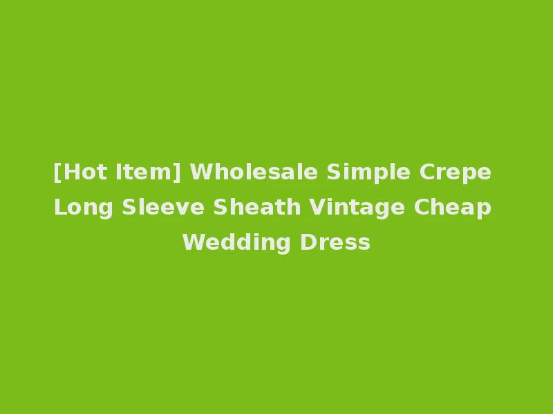 [Hot Item] Wholesale Simple Crepe Long Sleeve Sheath Vintage Cheap Wedding Dress