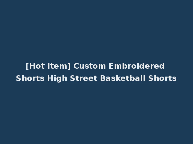 [Hot Item] Custom Embroidered Shorts High Street Basketball Shorts