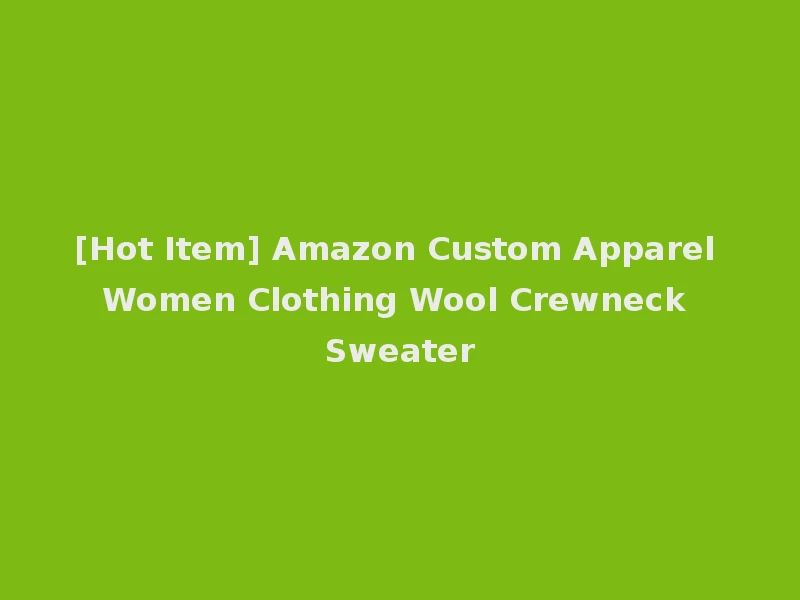 [Hot Item] Amazon Custom Apparel Women Clothing Wool Crewneck Sweater