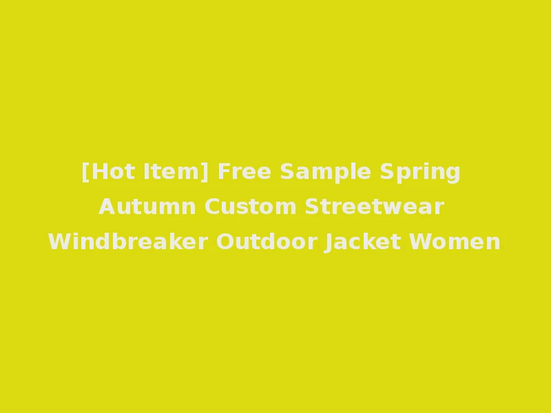 [Hot Item] Free Sample Spring Autumn Custom Streetwear Windbreaker Outdoor Jacket Women