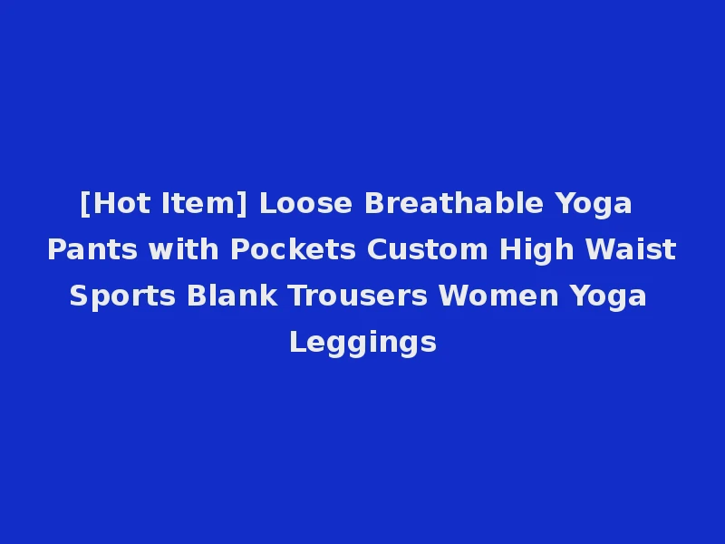 [Hot Item] Loose Breathable Yoga Pants with Pockets Custom High Waist Sports Blank Trousers Women Yoga Leggings