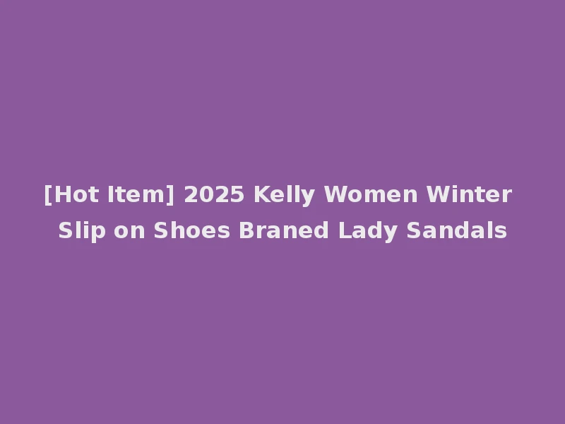 [Hot Item] 2025 Kelly Women Winter Slip on Shoes Braned Lady Sandals
