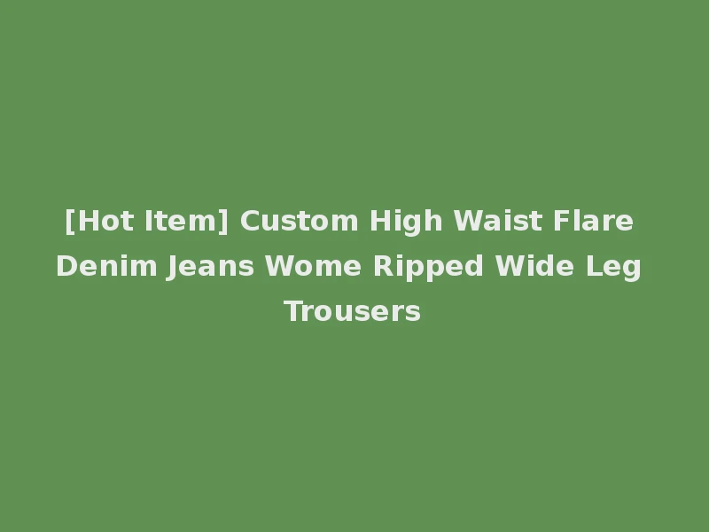 [Hot Item] Custom High Waist Flare Denim Jeans Wome Ripped Wide Leg Trousers