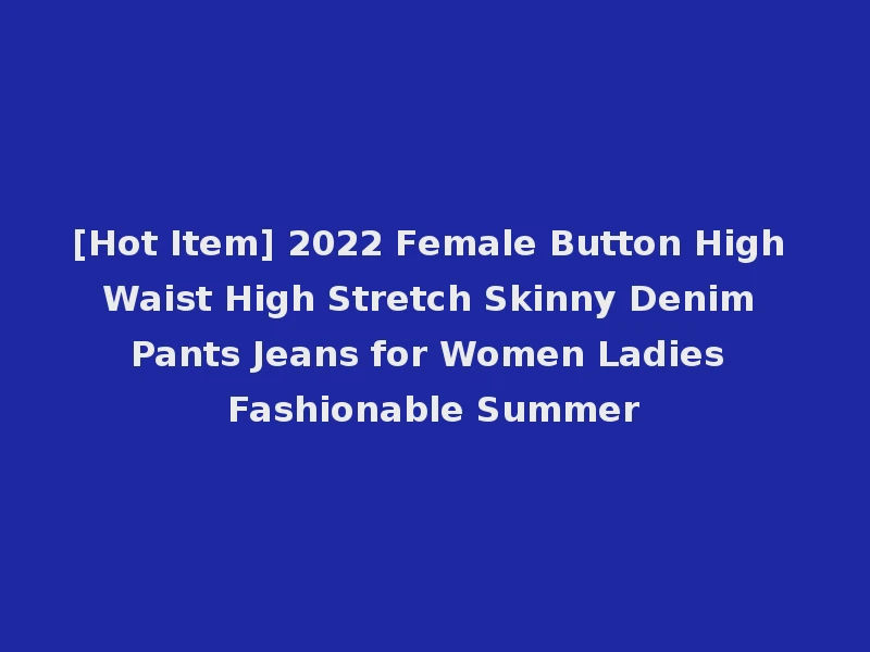 [Hot Item] 2022 Female Button High Waist High Stretch Skinny Denim Pants Jeans for Women Ladies Fashionable Summer