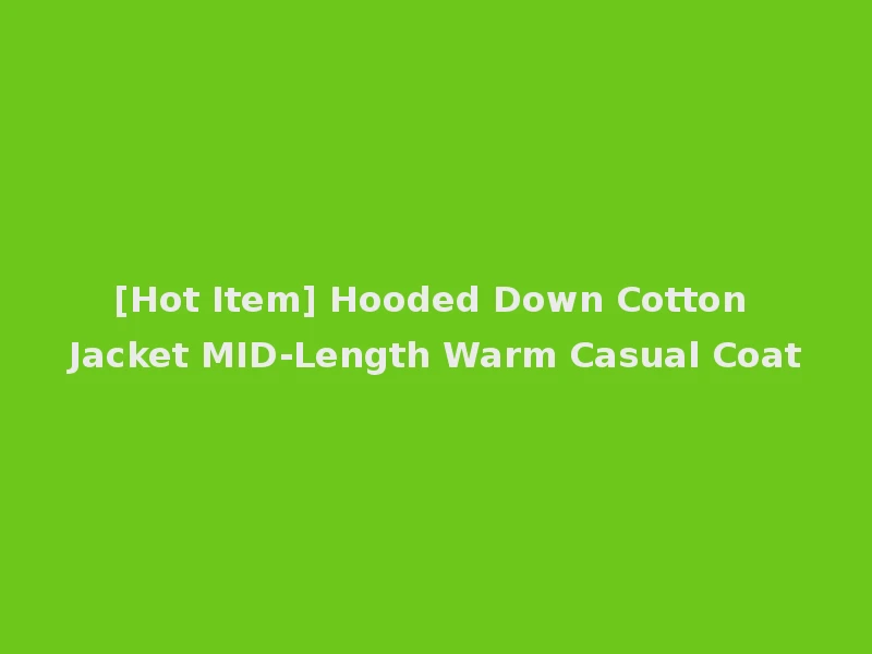 [Hot Item] Hooded Down Cotton Jacket MID-Length Warm Casual Coat
