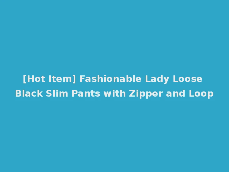 [Hot Item] Fashionable Lady Loose Black Slim Pants with Zipper and Loop