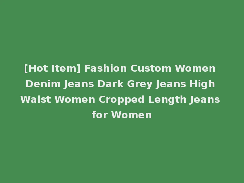[Hot Item] Fashion Custom Women Denim Jeans Dark Grey Jeans High Waist Women Cropped Length Jeans for Women
