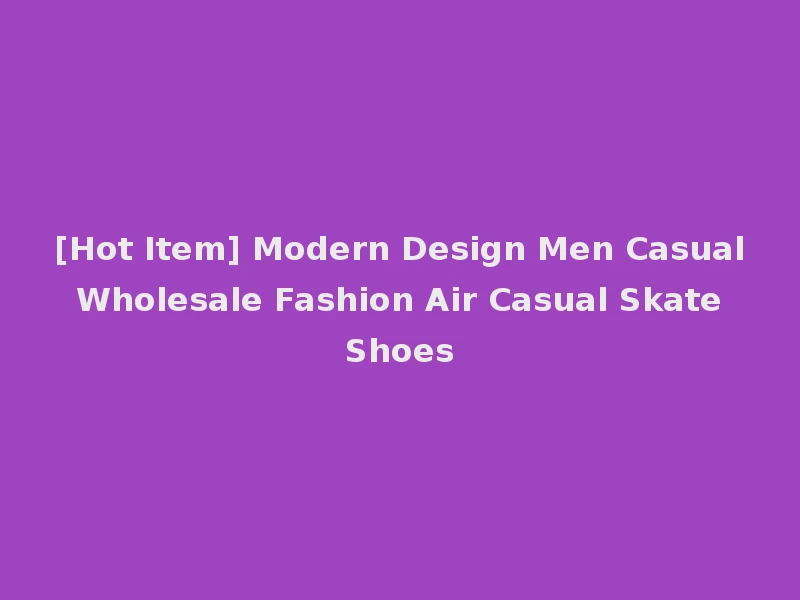 [Hot Item] Modern Design Men Casual Wholesale Fashion Air Casual Skate Shoes