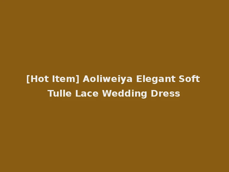 [Hot Item] Aoliweiya Elegant Soft Tulle Lace Wedding Dress