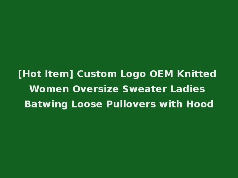 [Hot Item] Custom Logo OEM Knitted Women Oversize Sweater Ladies Batwing Loose Pullovers with Hood