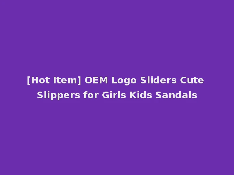 [Hot Item] OEM Logo Sliders Cute Slippers for Girls Kids Sandals