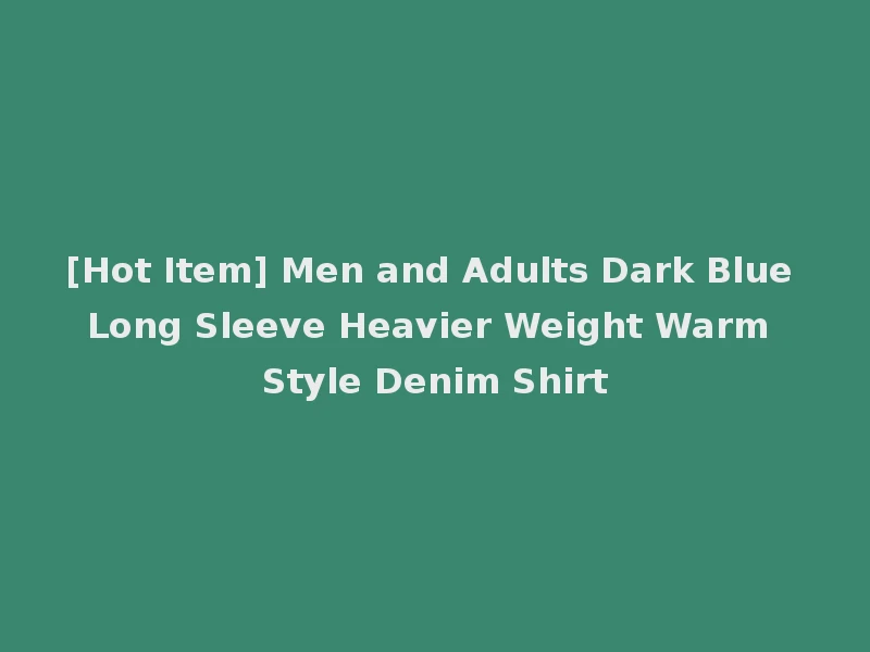 [Hot Item] Men and Adults Dark Blue Long Sleeve Heavier Weight Warm Style Denim Shirt