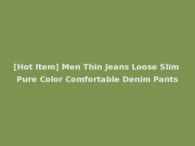 [Hot Item] Men Thin Jeans Loose Slim Pure Color Comfortable Denim Pants