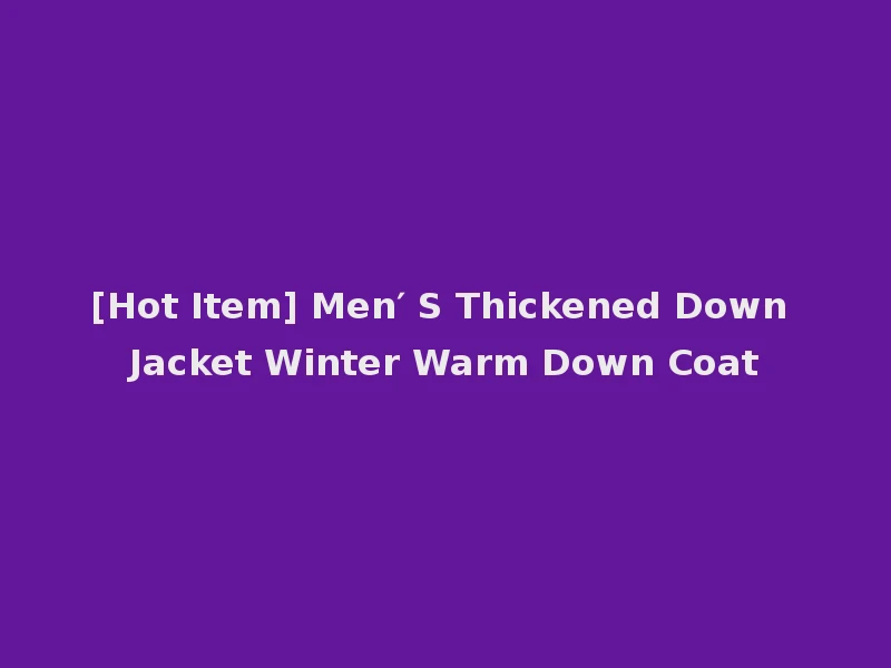 [Hot Item] Men′ S Thickened Down Jacket Winter Warm Down Coat