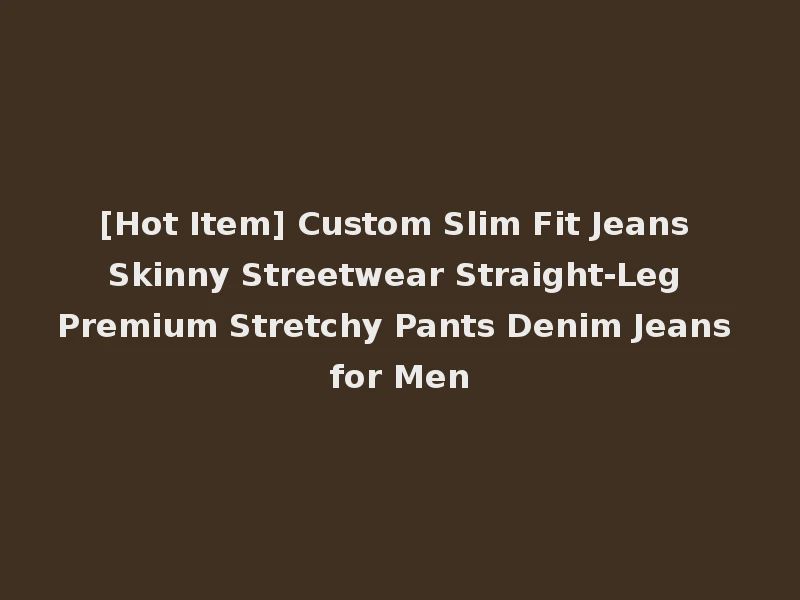 [Hot Item] Custom Slim Fit Jeans Skinny Streetwear Straight-Leg Premium Stretchy Pants Denim Jeans for Men
