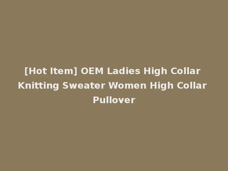 [Hot Item] OEM Ladies High Collar Knitting Sweater Women High Collar Pullover