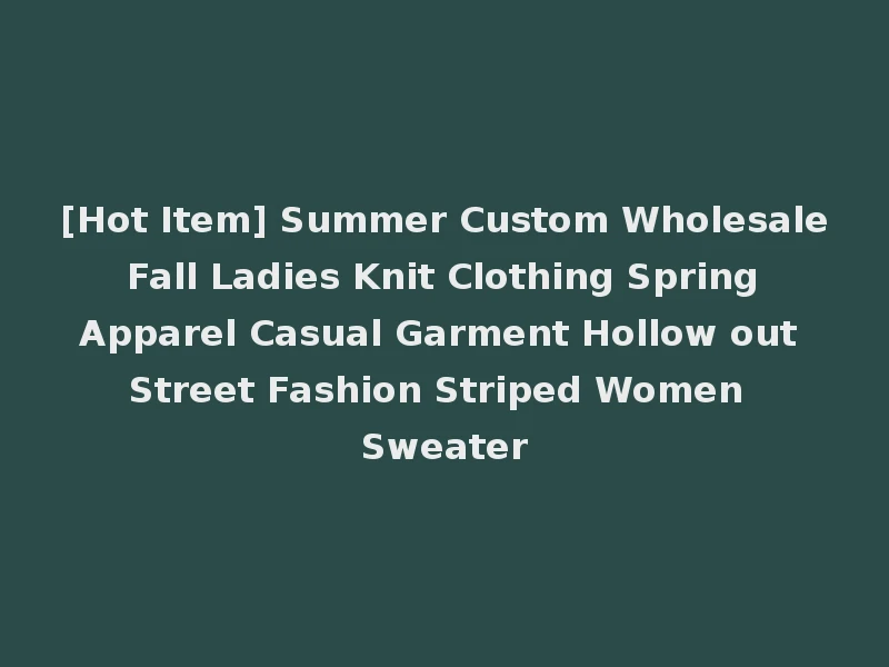 [Hot Item] Summer Custom Wholesale Fall Ladies Knit Clothing Spring Apparel Casual Garment Hollow out Street Fashion Striped Women Sweater