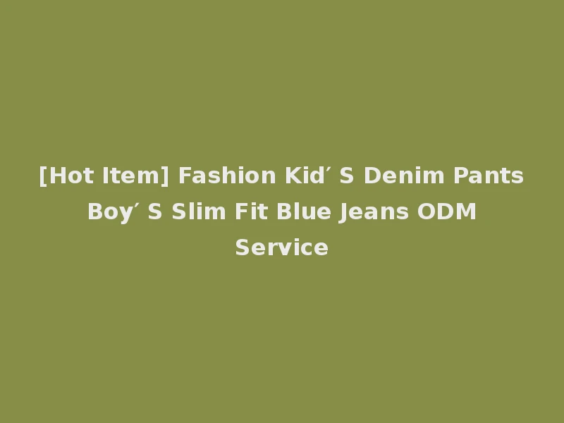 [Hot Item] Fashion Kid′ S Denim Pants Boy′ S Slim Fit Blue Jeans ODM Service