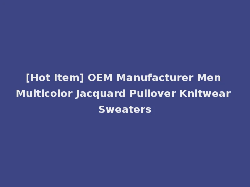 [Hot Item] OEM Manufacturer Men Multicolor Jacquard Pullover Knitwear Sweaters