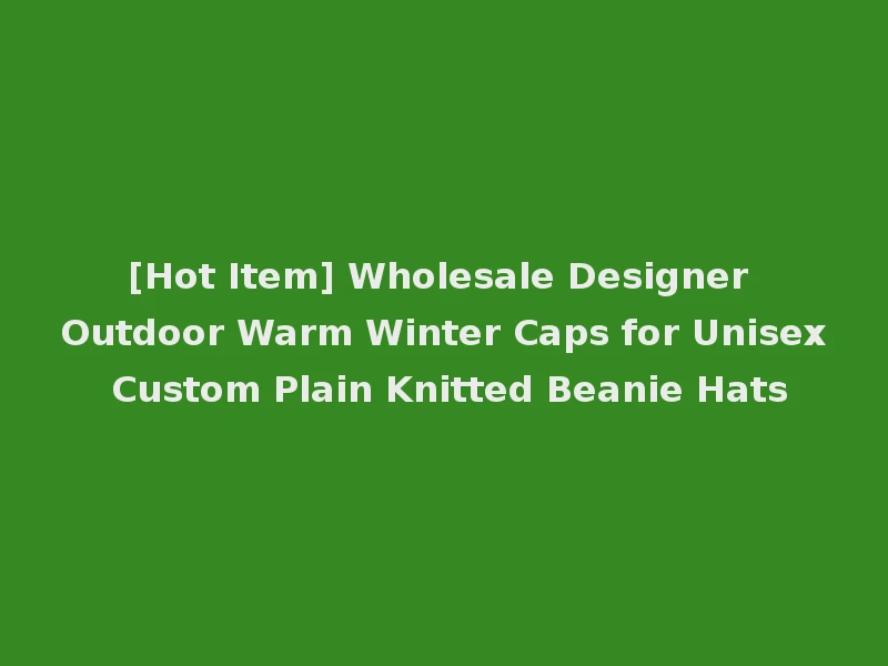 [Hot Item] Wholesale Designer Outdoor Warm Winter Caps for Unisex Custom Plain Knitted Beanie Hats