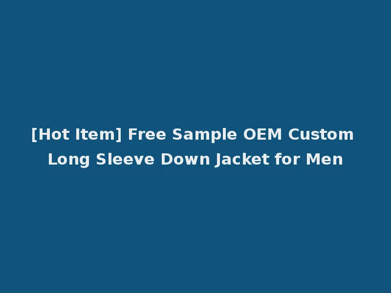 [Hot Item] Free Sample OEM Custom Long Sleeve Down Jacket for Men