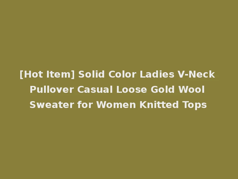 [Hot Item] Solid Color Ladies V-Neck Pullover Casual Loose Gold Wool Sweater for Women Knitted Tops