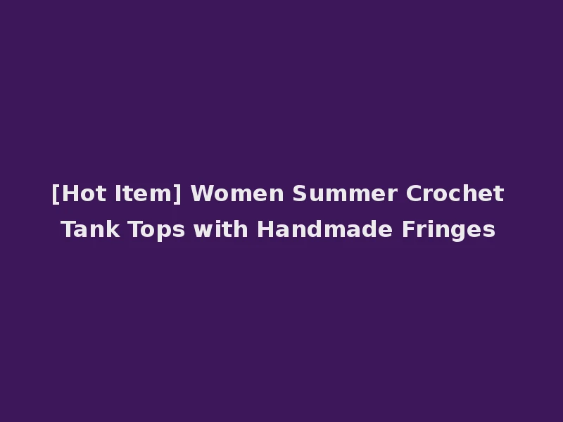 [Hot Item] Women Summer Crochet Tank Tops with Handmade Fringes
