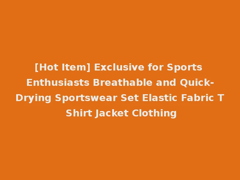 [Hot Item] Exclusive for Sports Enthusiasts Breathable and Quick-Drying Sportswear Set Elastic Fabric T Shirt Jacket Clothing
