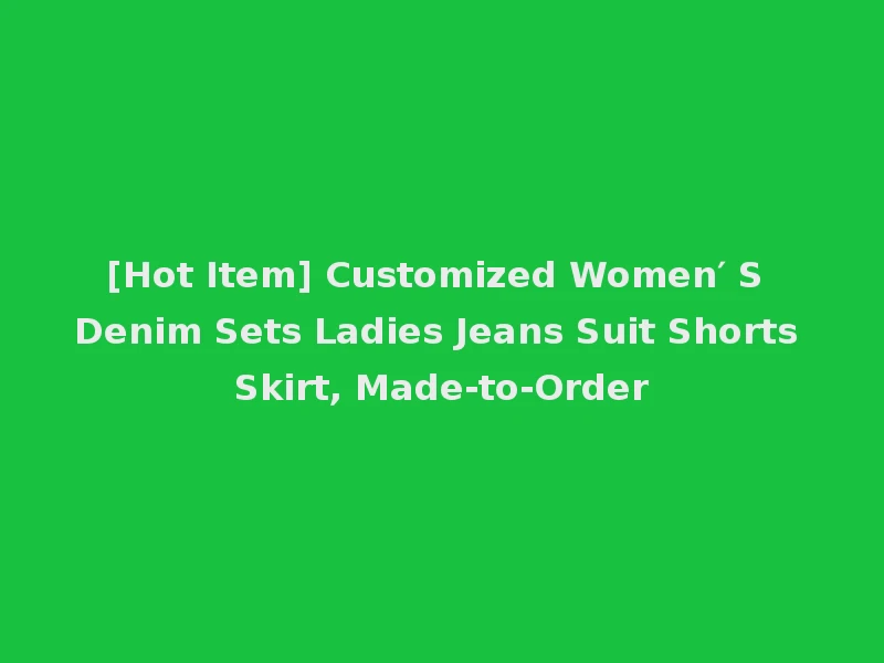 [Hot Item] Customized Women′ S Denim Sets Ladies Jeans Suit Shorts Skirt, Made-to-Order