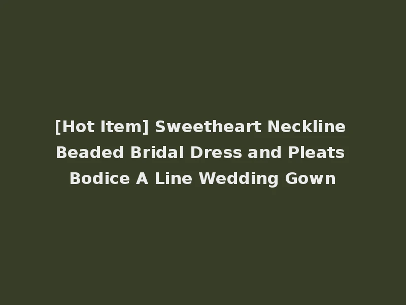 [Hot Item] Sweetheart Neckline Beaded Bridal Dress and Pleats Bodice A Line Wedding Gown