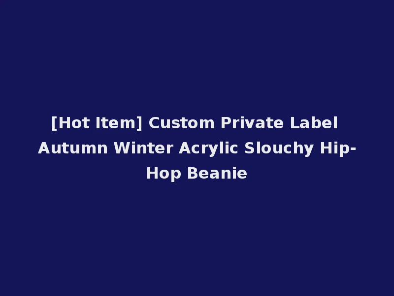 [Hot Item] Custom Private Label Autumn Winter Acrylic Slouchy Hip-Hop Beanie