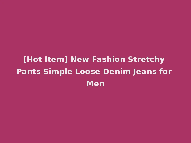 [Hot Item] New Fashion Stretchy Pants Simple Loose Denim Jeans for Men