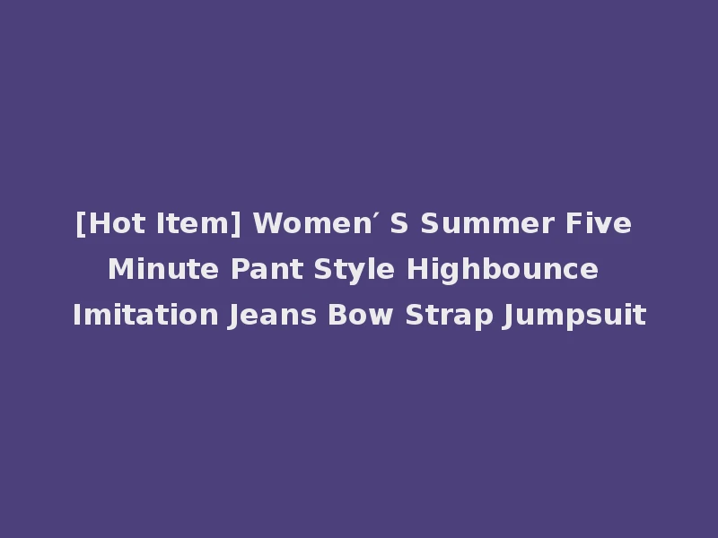 [Hot Item] Women′ S Summer Five Minute Pant Style Highbounce Imitation Jeans Bow Strap Jumpsuit
