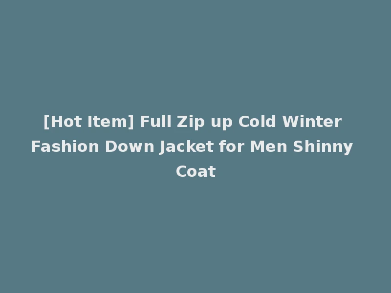 [Hot Item] Full Zip up Cold Winter Fashion Down Jacket for Men Shinny Coat