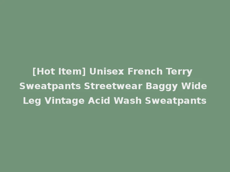 [Hot Item] Unisex French Terry Sweatpants Streetwear Baggy Wide Leg Vintage Acid Wash Sweatpants