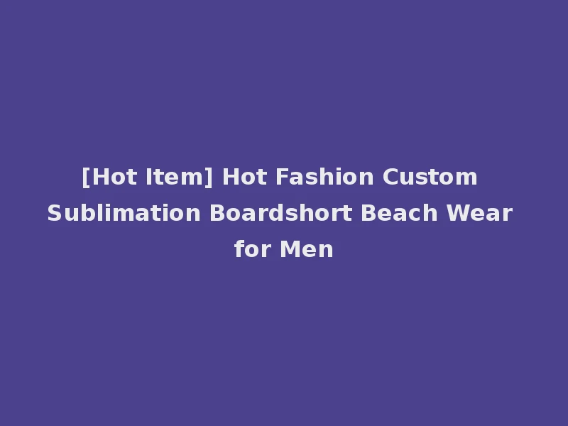 [Hot Item] Hot Fashion Custom Sublimation Boardshort Beach Wear for Men
