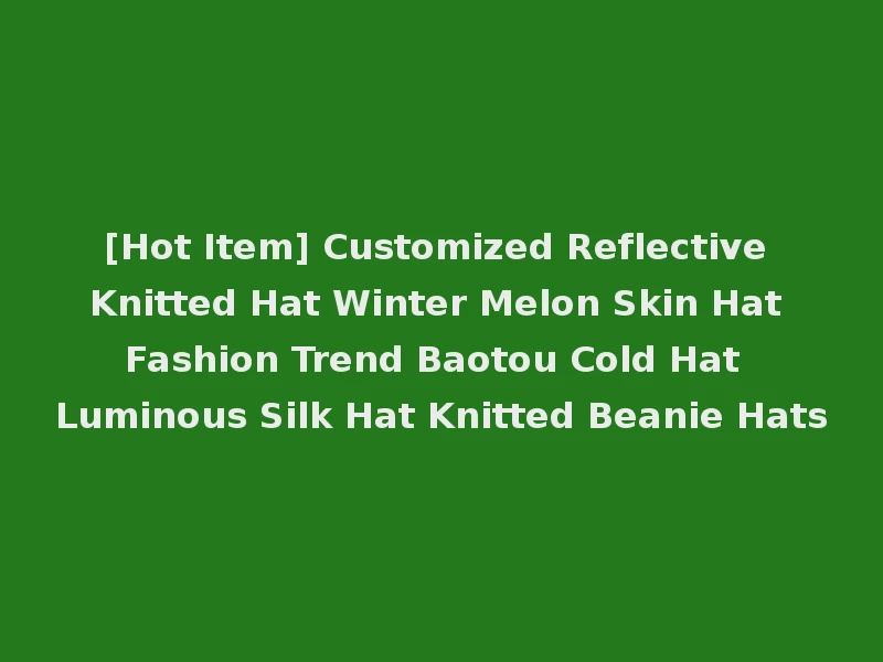 [Hot Item] Customized Reflective Knitted Hat Winter Melon Skin Hat Fashion Trend Baotou Cold Hat Luminous Silk Hat Knitted Beanie Hats