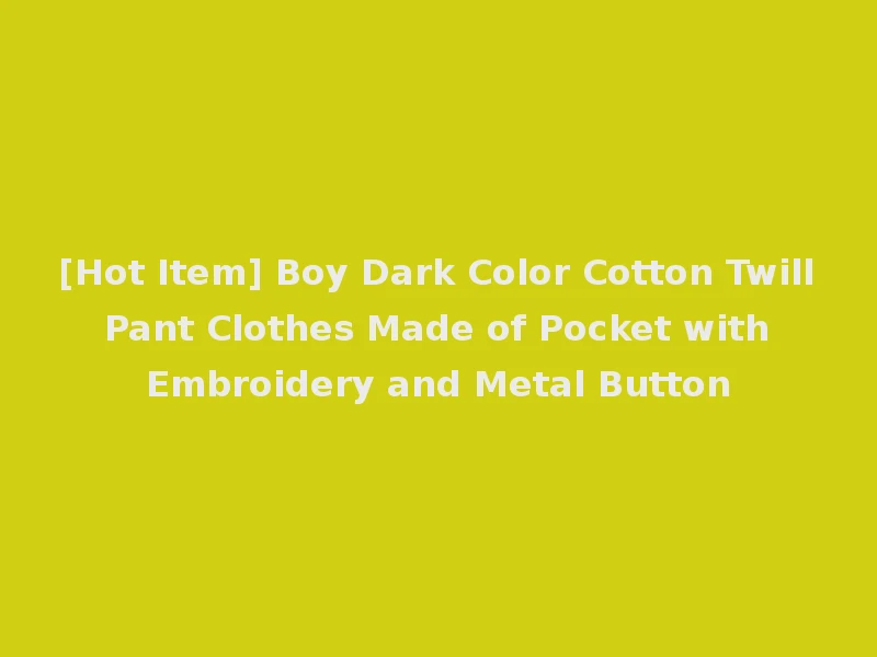 [Hot Item] Boy Dark Color Cotton Twill Pant Clothes Made of Pocket with Embroidery and Metal Button