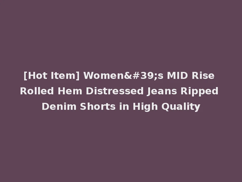 [Hot Item] Women's MID Rise Rolled Hem Distressed Jeans Ripped Denim Shorts in High Quality