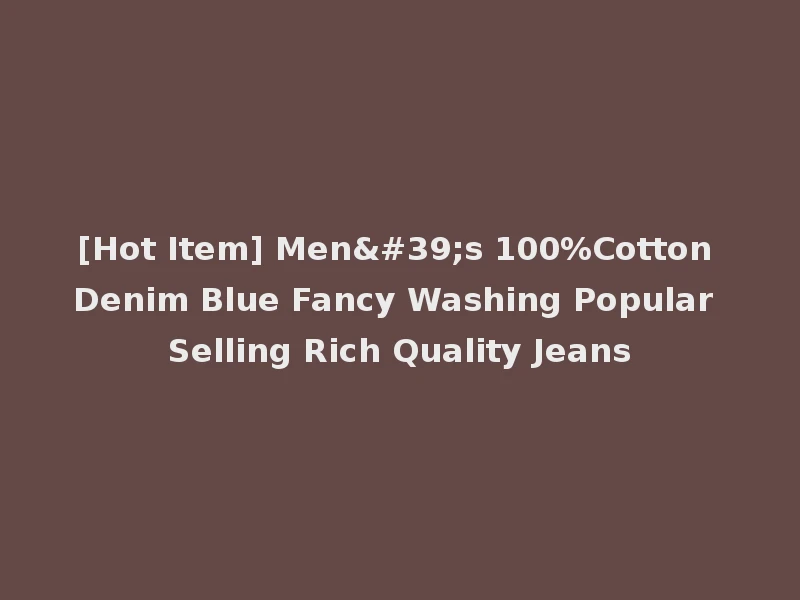 [Hot Item] Men's 100%Cotton Denim Blue Fancy Washing Popular Selling Rich Quality Jeans