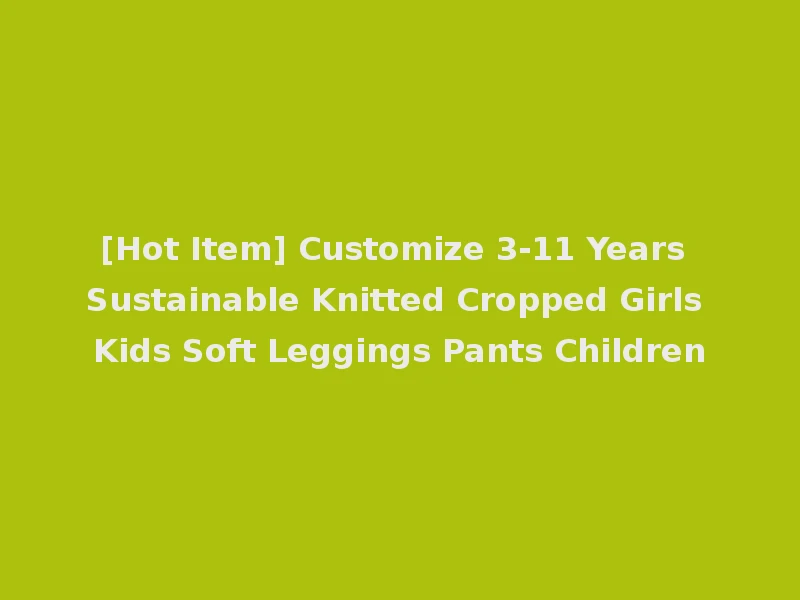 [Hot Item] Customize 3-11 Years Sustainable Knitted Cropped Girls Kids Soft Leggings Pants Children