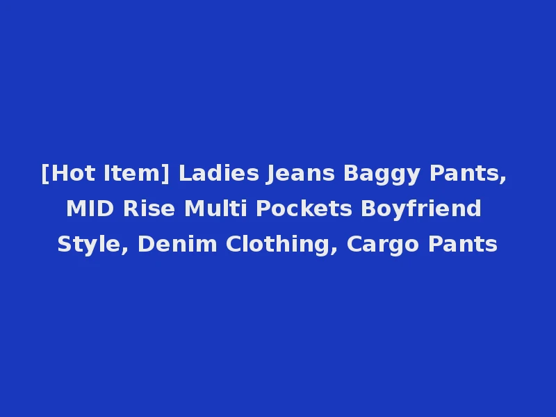 [Hot Item] Ladies Jeans Baggy Pants, MID Rise Multi Pockets Boyfriend Style, Denim Clothing, Cargo Pants