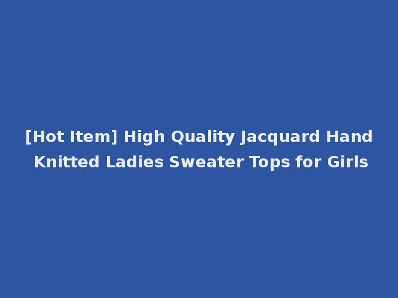 [Hot Item] High Quality Jacquard Hand Knitted Ladies Sweater Tops for Girls