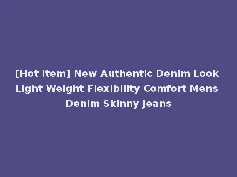 [Hot Item] New Authentic Denim Look Light Weight Flexibility Comfort Mens Denim Skinny Jeans