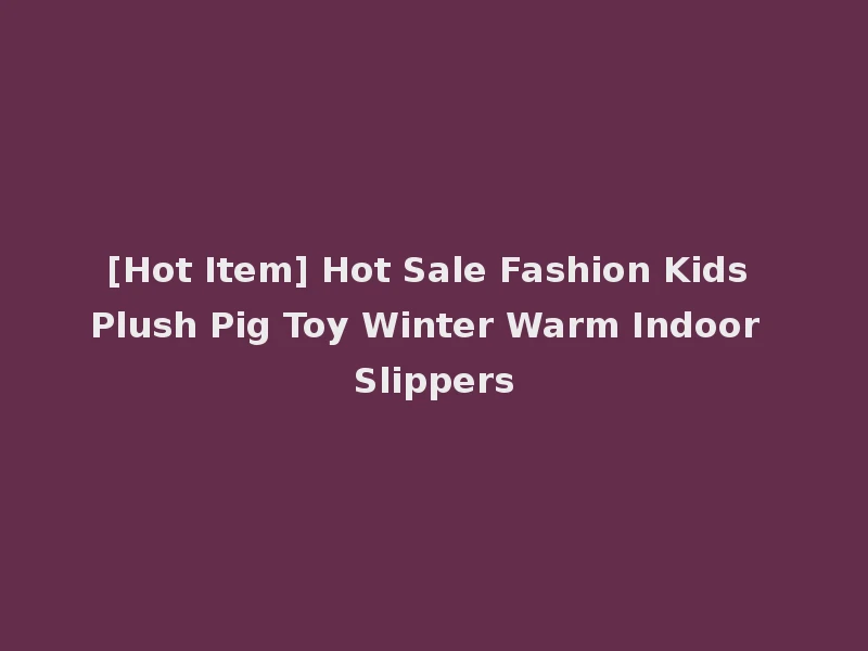 [Hot Item] Hot Sale Fashion Kids Plush Pig Toy Winter Warm Indoor Slippers